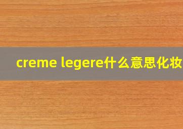 creme legere什么意思化妆品